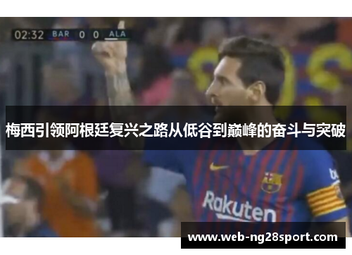 梅西引领阿根廷复兴之路从低谷到巅峰的奋斗与突破