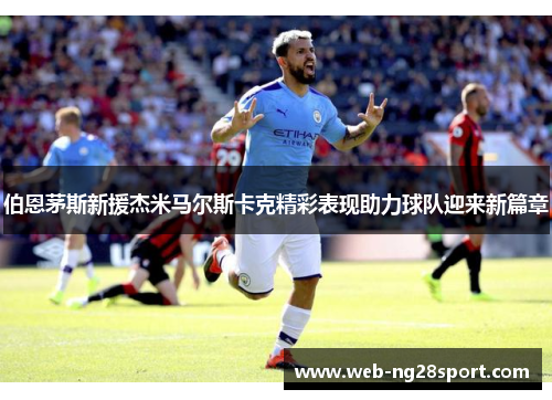 伯恩茅斯新援杰米马尔斯卡克精彩表现助力球队迎来新篇章