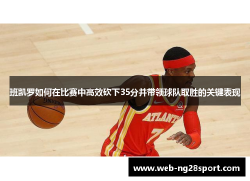 班凯罗如何在比赛中高效砍下35分并带领球队取胜的关键表现