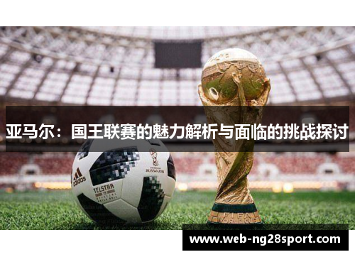 亚马尔：国王联赛的魅力解析与面临的挑战探讨