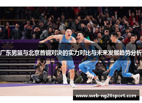 广东男篮与北京首钢对决的实力对比与未来发展趋势分析