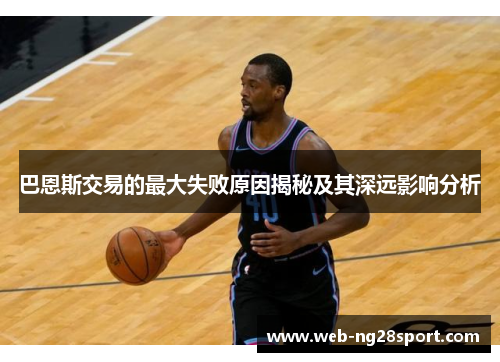 巴恩斯交易的最大失败原因揭秘及其深远影响分析