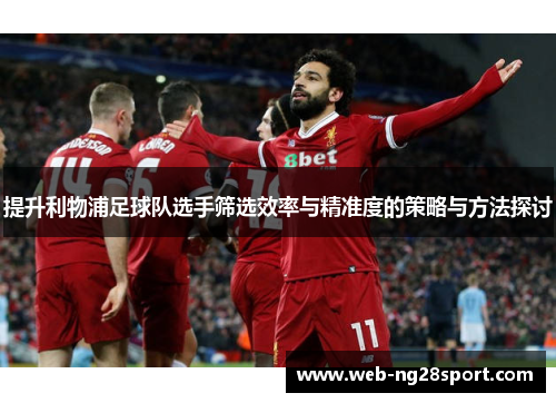 提升利物浦足球队选手筛选效率与精准度的策略与方法探讨