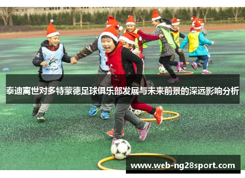 泰迪离世对多特蒙德足球俱乐部发展与未来前景的深远影响分析