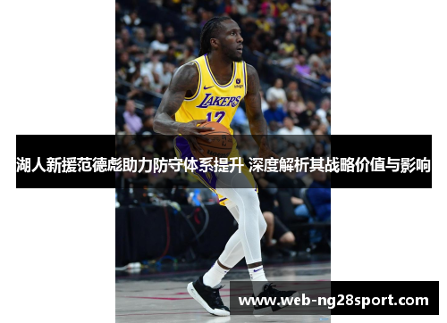 湖人新援范德彪助力防守体系提升 深度解析其战略价值与影响