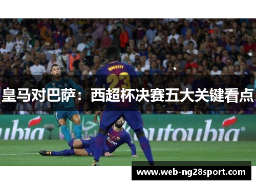皇马对巴萨：西超杯决赛五大关键看点