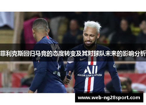 菲利克斯回归马竞的态度转变及其对球队未来的影响分析