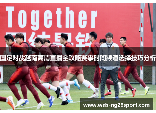 国足对战越南高清直播全攻略赛事时间频道选择技巧分析