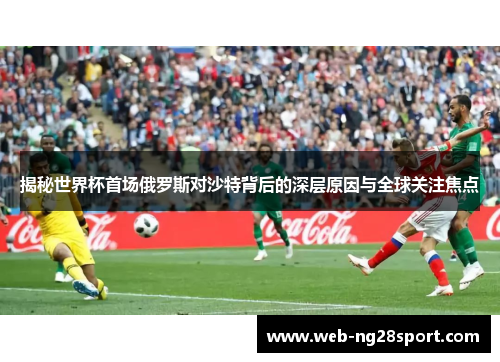 揭秘世界杯首场俄罗斯对沙特背后的深层原因与全球关注焦点