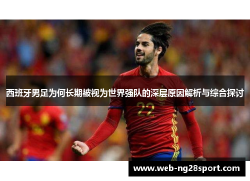 西班牙男足为何长期被视为世界强队的深层原因解析与综合探讨
