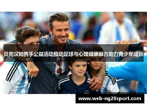 贝克汉姆携手公益活动推动足球与心理健康融合助力青少年成长