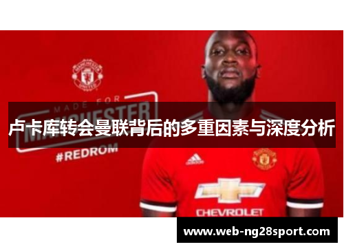 卢卡库转会曼联背后的多重因素与深度分析 卢卡库转会曼联背后的多重因素与深度分析