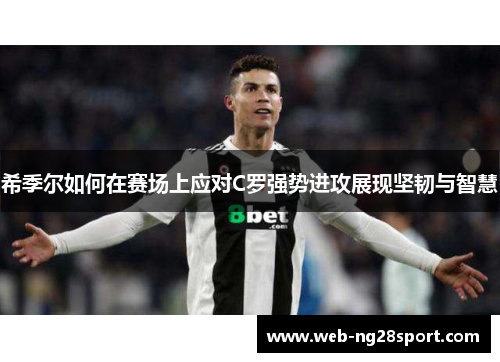 希季尔如何在赛场上应对C罗强势进攻展现坚韧与智慧