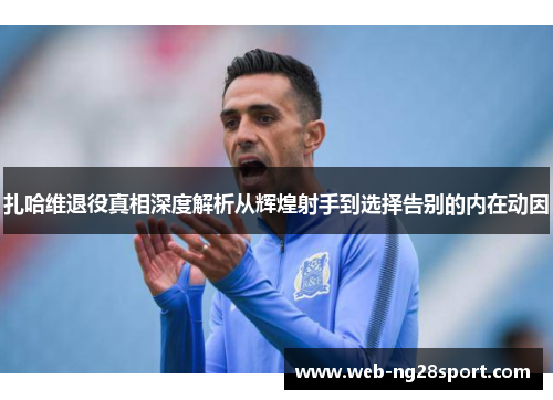 扎哈维退役真相深度解析从辉煌射手到选择告别的内在动因